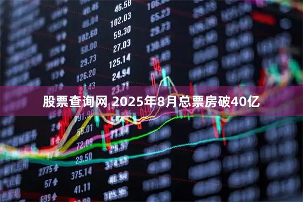 股票查询网 2025年8月总票房破40亿