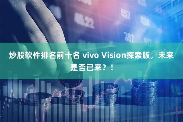 炒股软件排名前十名 vivo Vision探索版，未来是否已来？！