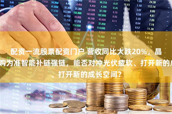 配资一流股票配资门户 营收同比大跌20%，晶升股份急购为准智能补链强链，能否对冲光伏疲软、打开新的成长空间？