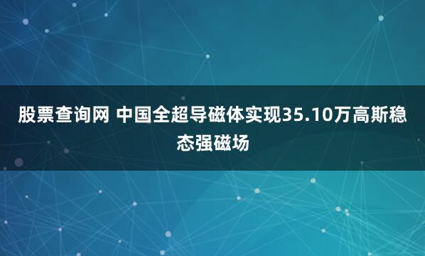 股票查询网 中国全超导磁体实现35.10万高斯稳态强磁场
