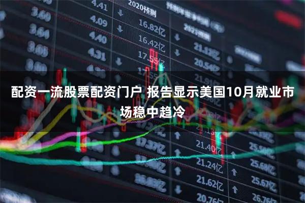 配资一流股票配资门户 报告显示美国10月就业市场稳中趋冷