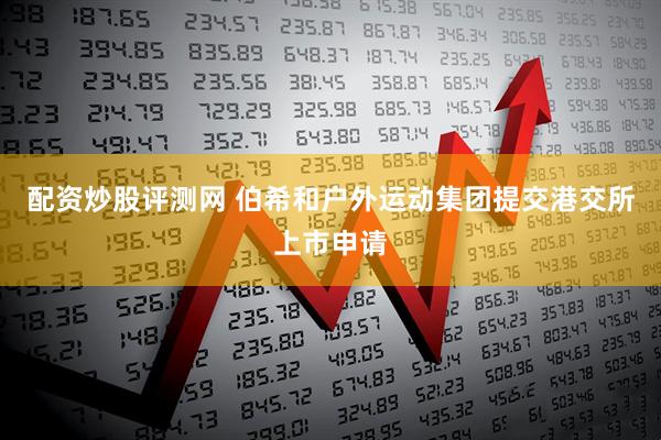 配资炒股评测网 伯希和户外运动集团提交港交所上市申请