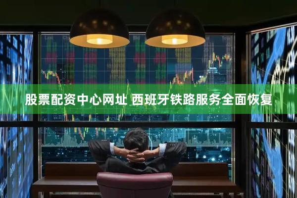 股票配资中心网址 西班牙铁路服务全面恢复