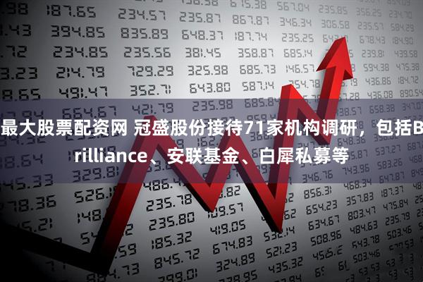 最大股票配资网 冠盛股份接待71家机构调研，包括Brilliance、安联基金、白犀私募等