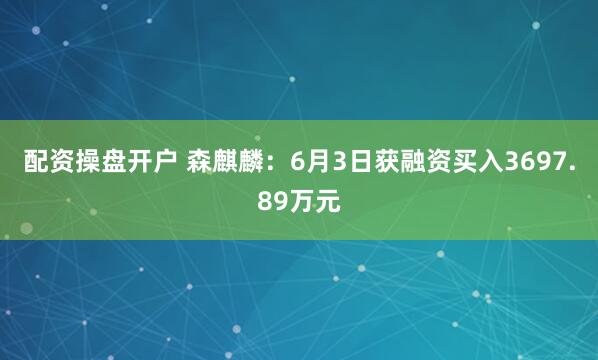 配资操盘开户 森麒麟：6月3日获融资买入3697.89万元