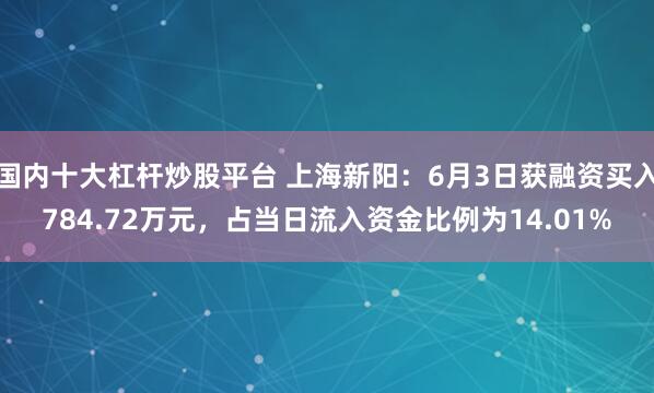 国内十大杠杆炒股平台 上海新阳：6月3日获融资买入784.72万元，占当日流入资金比例为14.01%
