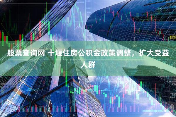 股票查询网 十堰住房公积金政策调整，扩大受益人群